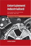 Entertainment Industrialised: The Emergence Of The International Film Industry, 1890 -1940 (Cambridge Studies In Economic History - Second Series)