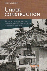 Image of Under Construction : The Politics of Urban Space and Housing During the Decolonization of Indonesia, 1930-1960