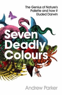 Image of Seven Deadly Colours: The Genius Of Nature's Palette And How It Eluded Darwin