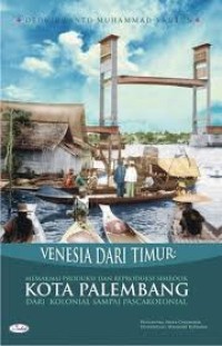 Venesia Dari Timur : Memaknai Produksi dan Reproduksi Simbolik Kota Palembang dari Kolonial Sampai Pascakolonial